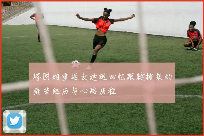 塔图姆重返麦迪逊回忆跟腱撕裂的痛苦经历与心路历程