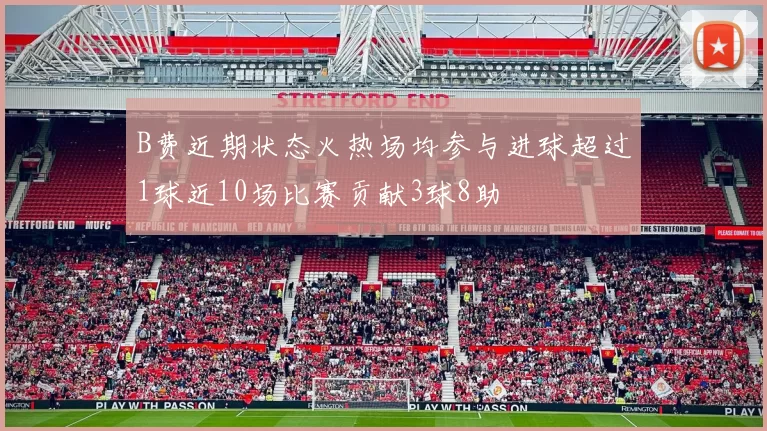 B费近期状态火热场均参与进球超过1球近10场比赛贡献3球8助