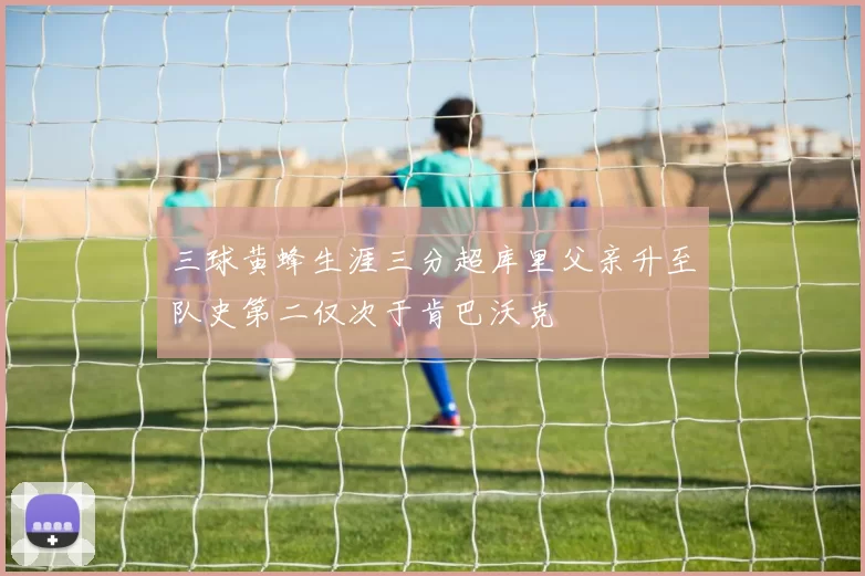 三球黄蜂生涯三分超库里父亲升至队史第二仅次于肯巴沃克