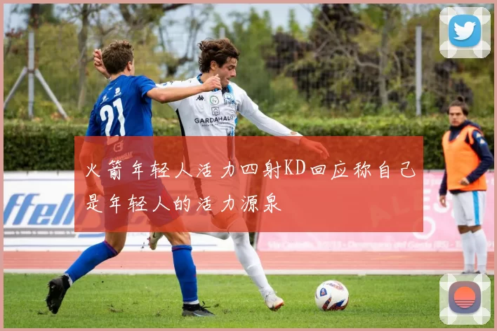 火箭年轻人活力四射KD回应称自己是年轻人的活力源泉