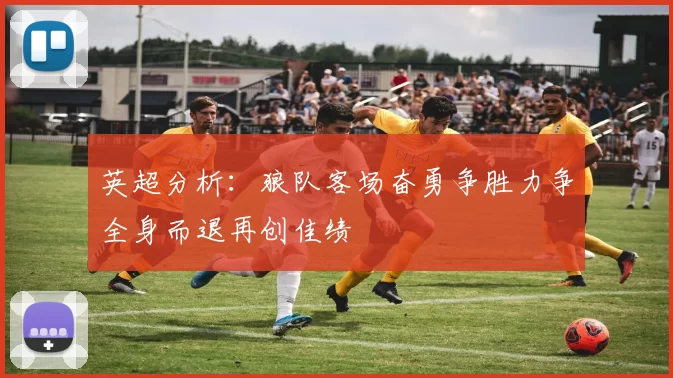 英超分析：狼队客场奋勇争胜力争全身而退再创佳绩