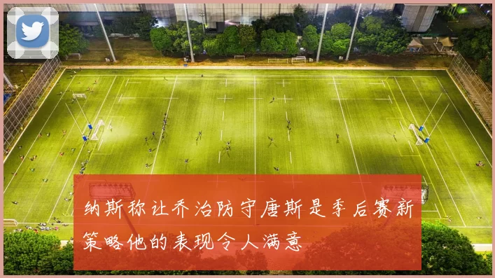 纳斯称让乔治防守唐斯是季后赛新策略他的表现令人满意