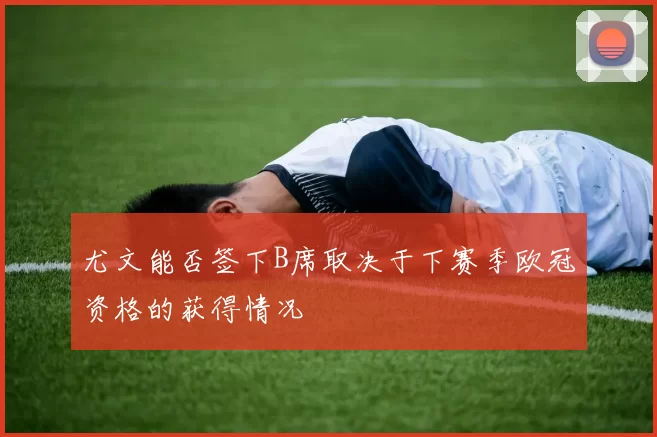 尤文能否签下B席取决于下赛季欧冠资格的获得情况