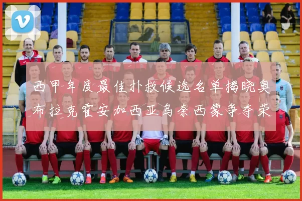 西甲年度最佳扑救候选名单揭晓奥布拉克霍安加西亚乌奈西蒙争夺荣誉
