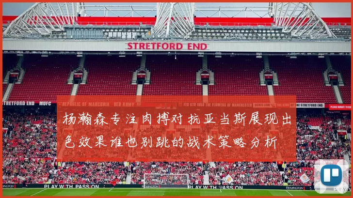 杨瀚森专注肉搏对抗亚当斯展现出色效果谁也别跳的战术策略分析